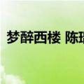 梦醉西楼 陈瑞（关于梦醉西楼 陈瑞的介绍）