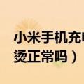 小米手机充电会发烫吗（小米4充电时手机发烫正常吗）