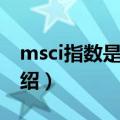 msci指数是什么（关于msci指数是什么的介绍）
