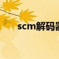 scm解码器（关于scm解码器的介绍）
