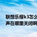 联想乐檬k3怎么恢复出厂设置（联想乐檬K3手机的开机铃声在哪里关闭啊）