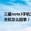 三星note3手机为什么会自动关机（三星Note3振动时自动关机怎么回事）