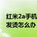 红米2a手机发烫怎么办（红米2A充电时手机发烫怎么办）