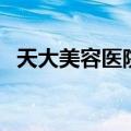 天大美容医院（关于天大美容医院的介绍）