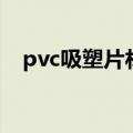 pvc吸塑片材（关于pvc吸塑片材的介绍）