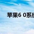 苹果6 0系统（关于苹果6 0系统的介绍）