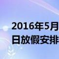 2016年5月1日放假安排（关于2016年5月1日放假安排的介绍）