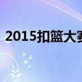 2015扣篮大赛（关于2015扣篮大赛的介绍）