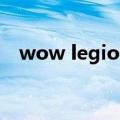 wow legion（关于wow legion的介绍）