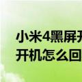 小米4黑屏开不开机（小米4玩游戏黑屏无法开机怎么回事）