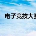 电子竞技大赛（关于电子竞技大赛的介绍）