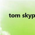 tom skype（关于tom skype的介绍）