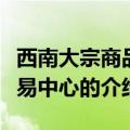 西南大宗商品交易中心（关于西南大宗商品交易中心的介绍）