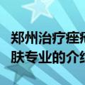 郑州治疗痤疮华肤专业（关于郑州治疗痤疮华肤专业的介绍）