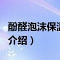 酚醛泡沫保温材料（关于酚醛泡沫保温材料的介绍）