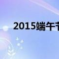 2015端午节（关于2015端午节的介绍）