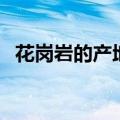 花岗岩的产地（关于花岗岩的产地的介绍）
