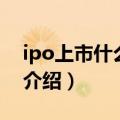 ipo上市什么意思（关于ipo上市什么意思的介绍）