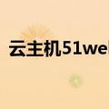 云主机51web（关于云主机51web的介绍）