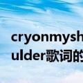 cryonmyshoulder歌词（关于cryonmyshoulder歌词的介绍）