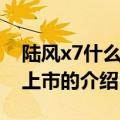 陆风x7什么时候上市（关于陆风x7什么时候上市的介绍）
