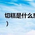 切糕是什么东西（关于切糕是什么东西的介绍）