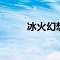 冰火幻想（关于冰火幻想的介绍）