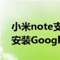 小米note支持googleplay（小米note如何安装Google）