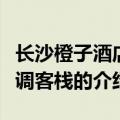 长沙橙子酒店情调客栈（关于长沙橙子酒店情调客栈的介绍）