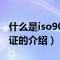什么是iso9001认证（关于什么是iso9001认证的介绍）