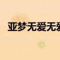亚梦无爱无爱（关于亚梦无爱无爱的介绍）