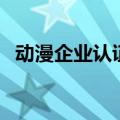 动漫企业认证（关于动漫企业认证的介绍）