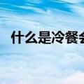 什么是冷餐会（关于什么是冷餐会的介绍）