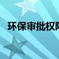 环保审批权限（关于环保审批权限的介绍）