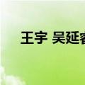 王宇 吴延睿（关于王宇 吴延睿的介绍）