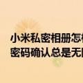 小米私密相册怎样指纹解锁解不开（小米三私密相册打不开密码确认总是无限下一步）