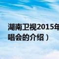 湖南卫视2015年跨年演唱会（关于湖南卫视2015年跨年演唱会的介绍）