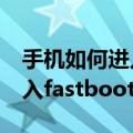 手机如何进入fastboot模式（乐视1S如何进入fastboot模式）