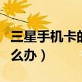 三星手机卡的厉害怎么办（三星手机变好卡怎么办）
