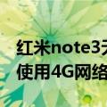 红米note3无法使用4g网络（小米Note无法使用4G网络）