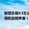 联想乐檬X3怎么关闭相机拍照声音（联想乐檬X3怎么关闭相机拍照声音）