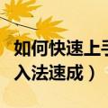 如何快速上手五笔输入法（怎样才能让五笔输入法速成）