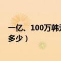 一亿、100万韩元等于多少人民币（韩元和人民币的汇率是多少）