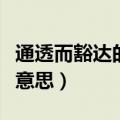 通透而豁达的人是什么意思（为人豁达是什么意思）
