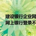 建设银行企业网上银行登录打不开怎么办?（建设银行企业网上银行登录不了怎么回事）