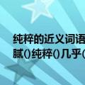 纯粹的近义词语（写近义词:细腻()纯粹()几乎(写近义词:细腻()纯粹()几乎()缜密()）