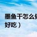 墨鱼干怎么做好吃又简单视频（墨鱼干怎么做好吃）