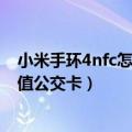 小米手环4nfc怎么充值公交卡流程（小米4NFC功能怎么充值公交卡）