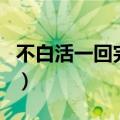 不白活一回完整版歌词（不白活一回完整歌词）