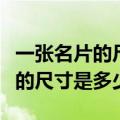 一张名片的尺寸是多少（两张名片大小加起来的尺寸是多少）